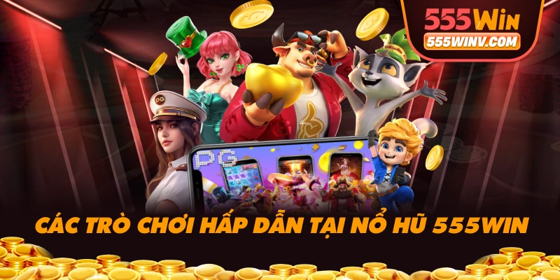 Các trò chơi hấp dẫn tại Nổ hũ 555WIN