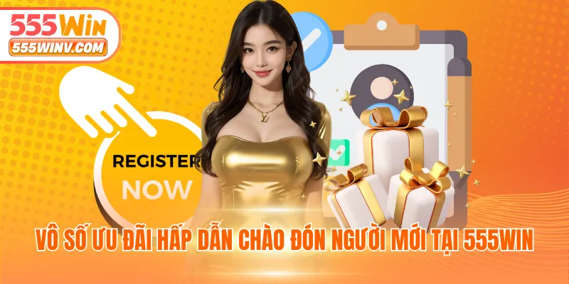Vô số ưu đãi hấp dẫn chào đón người mới tại 555WIN